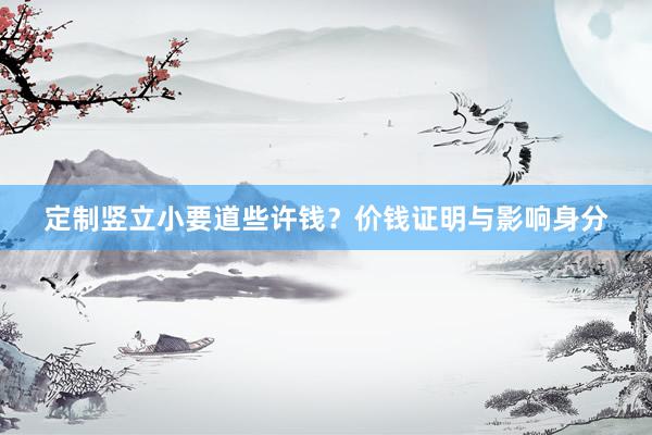 定制竖立小要道些许钱？价钱证明与影响身分