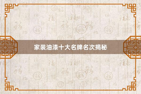 家装油漆十大名牌名次揭秘