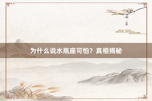 为什么说水瓶座可怕？真相揭秘